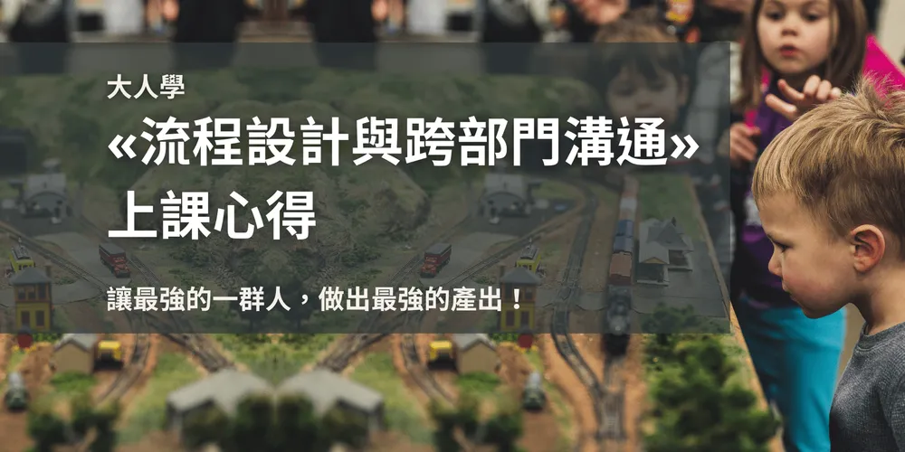 大人學«流程設計與跨部門溝通»心得 認真工作就會有好產出？你可能放錯重點了